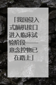 我国侵入式脑机接口进入临床试验阶段——意念控物已在路上