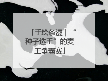 手绘条漫｜“种子选手”的麦王争霸赛