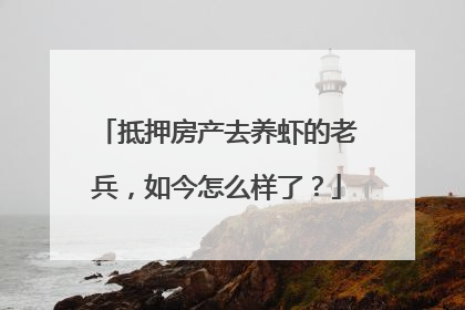抵押房产去养虾的老兵，如今怎么样了？