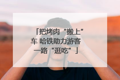 把烤肉“搬上”车 哈铁助力游客一路“逛吃”