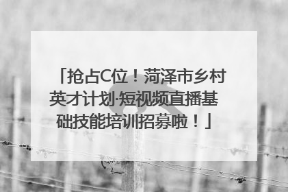 抢占C位！菏泽市乡村英才计划·短视频直播基础技能培训招募啦！