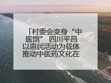 村委会变身“中医馆” 四川平昌以惠民活动为载体推动中医药文化在乡村落地