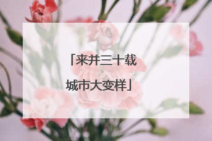 来并三十载 城市大变样
