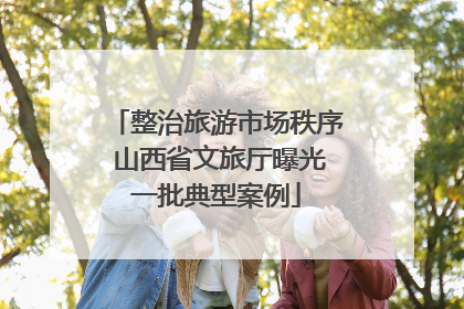 整治旅游市场秩序 山西省文旅厅曝光一批典型案例