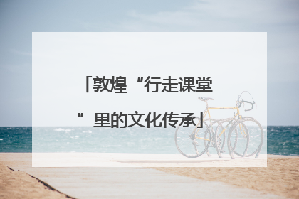 敦煌“行走课堂”里的文化传承
