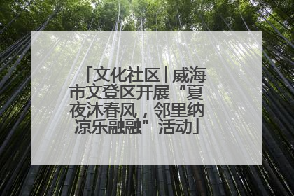文化社区│威海市文登区开展“夏夜沐春风，邻里纳凉乐融融”活动