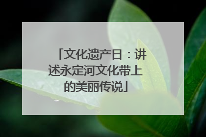 文化遗产日：讲述永定河文化带上的美丽传说