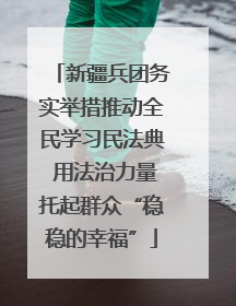 新疆兵团务实举措推动全民学习民法典 用法治力量托起群众“稳稳的幸福”