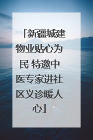 新疆城建物业贴心为民 特邀中医专家进社区义诊暖人心