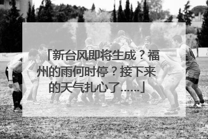 新台风即将生成？福州的雨何时停？接下来的天气扎心了……