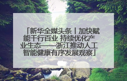 新华全媒头条丨加快赋能千行百业 持续优化产业生态——浙江推动人工智能健康有序发展观察