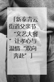 新泰青云街道父亲节“文艺大餐”让孝心与温情“双向奔赴”