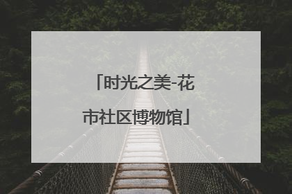 时光之美-花市社区博物馆