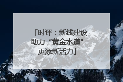 时评：新线建设助力“黄金水道”更添新活力