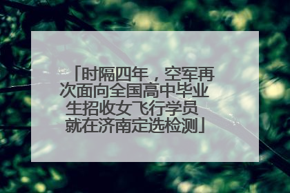 时隔四年，空军再次面向全国高中毕业生招收女飞行学员 就在济南定选检测