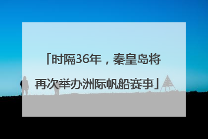 时隔36年，秦皇岛将再次举办洲际帆船赛事