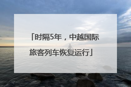 时隔5年，中越国际旅客列车恢复运行