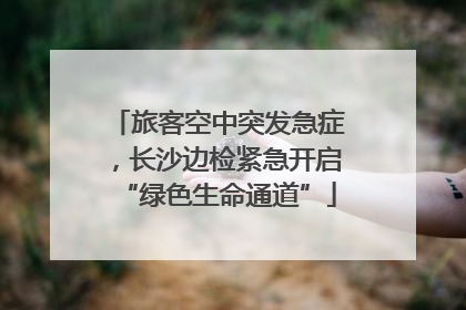 旅客空中突发急症，长沙边检紧急开启“绿色生命通道”