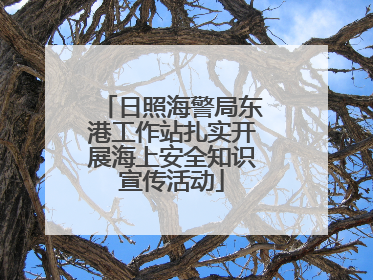 日照海警局东港工作站扎实开展海上安全知识宣传活动