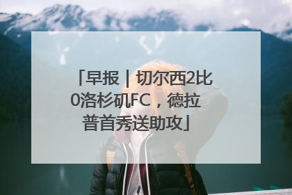早报｜切尔西2比0洛杉矶FC，德拉普首秀送助攻