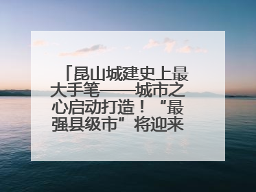 昆山城建史上最大手笔——城市之心启动打造！“最强县级市”将迎来升级版CBD
