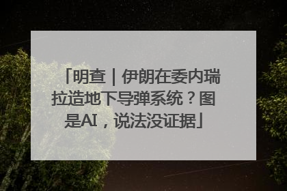 明查｜伊朗在委内瑞拉造地下导弹系统？图是AI，说法没证据