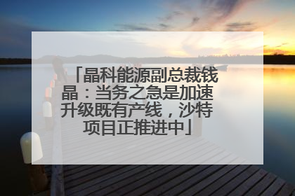 晶科能源副总裁钱晶：当务之急是加速升级既有产线，沙特项目正推进中