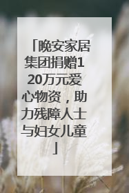 晚安家居集团捐赠120万元爱心物资，助力残障人士与妇女儿童