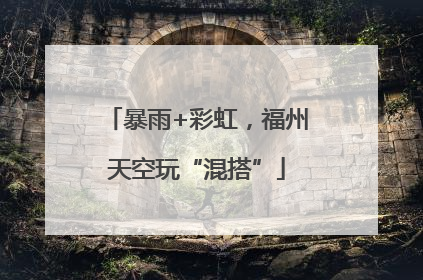 暴雨+彩虹，福州天空玩“混搭”