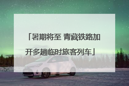 暑期将至 青藏铁路加开多趟临时旅客列车