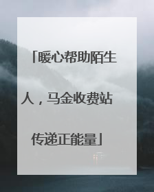 暖心帮助陌生人，马金收费站传递正能量