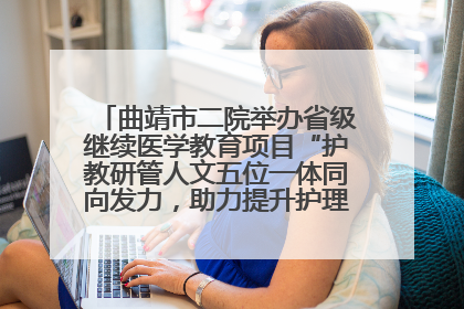 曲靖市二院举办省级继续医学教育项目“护教研管人文五位一体同向发力，助力提升护理效能学习班”