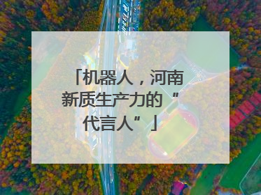 机器人，河南新质生产力的“代言人”