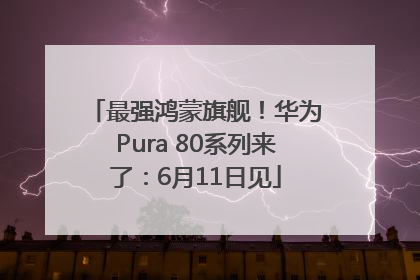 最强鸿蒙旗舰！华为Pura 80系列来了：6月11日见