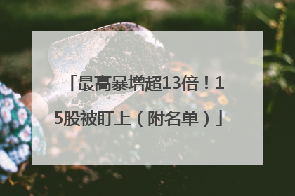 最高暴增超13倍！15股被盯上（附名单）