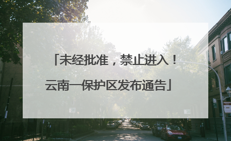 未经批准，禁止进入！云南一保护区发布通告