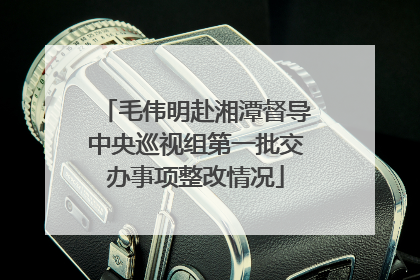 毛伟明赴湘潭督导中央巡视组第一批交办事项整改情况