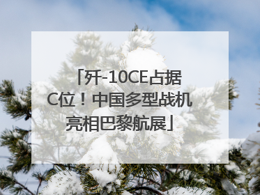 歼-10CE占据C位！中国多型战机亮相巴黎航展