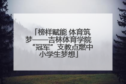 榜样赋能 体育筑梦——吉林体育学院“冠军”支教点燃中小学生梦想