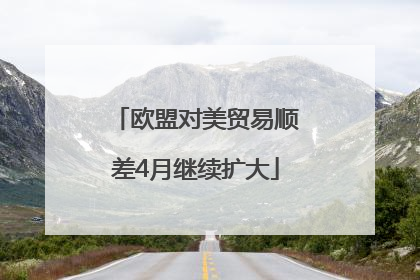 欧盟对美贸易顺差4月继续扩大