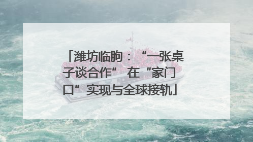潍坊临朐：“一张桌子谈合作” 在“家门口”实现与全球接轨