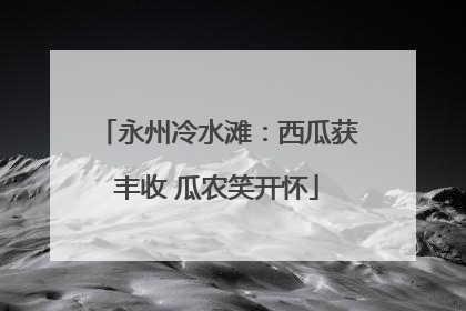 永州冷水滩：西瓜获丰收 瓜农笑开怀