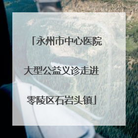 永州市中心医院大型公益义诊走进零陵区石岩头镇