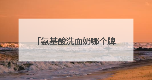 氨基酸洗面奶哪个牌子好？热门洗面奶，好用不踩雷的品牌