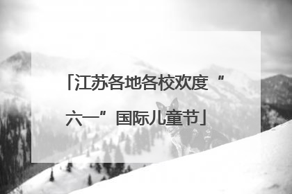 江苏各地各校欢度“六一”国际儿童节