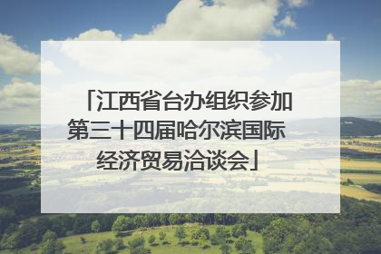 江西省台办组织参加第三十四届哈尔滨国际经济贸易洽谈会