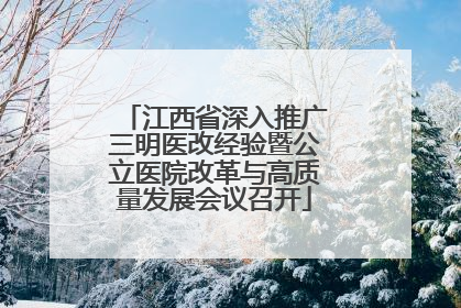 江西省深入推广三明医改经验暨公立医院改革与高质量发展会议召开