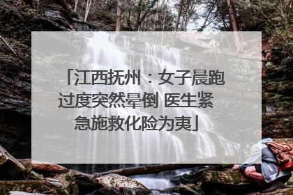 江西抚州：女子晨跑过度突然晕倒 医生紧急施救化险为夷
