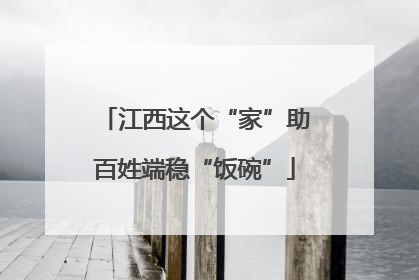 江西这个“家”助百姓端稳“饭碗”