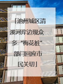 池州城区清溪河岸边现众多“梅花桩” 部门回应市民关切